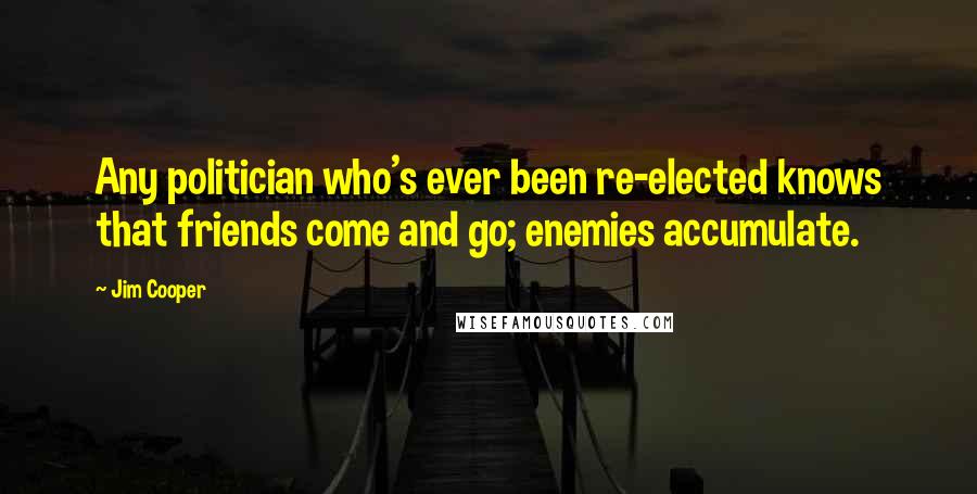 Jim Cooper Quotes: Any politician who's ever been re-elected knows that friends come and go; enemies accumulate.