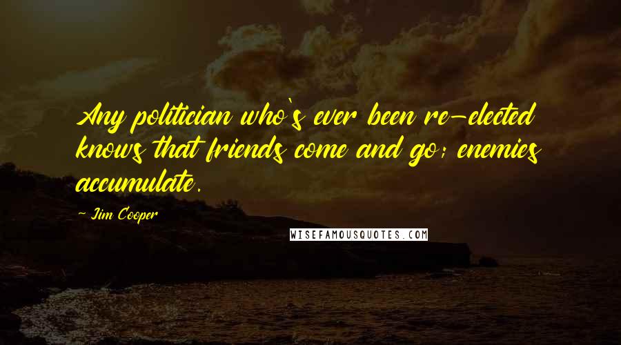 Jim Cooper Quotes: Any politician who's ever been re-elected knows that friends come and go; enemies accumulate.