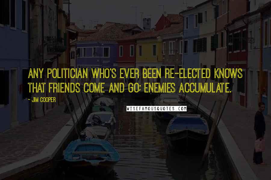 Jim Cooper Quotes: Any politician who's ever been re-elected knows that friends come and go; enemies accumulate.