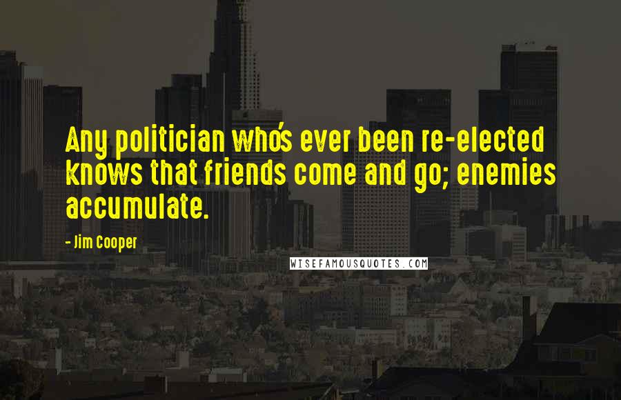 Jim Cooper Quotes: Any politician who's ever been re-elected knows that friends come and go; enemies accumulate.