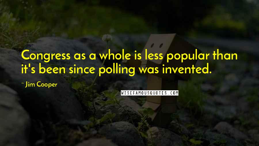 Jim Cooper Quotes: Congress as a whole is less popular than it's been since polling was invented.