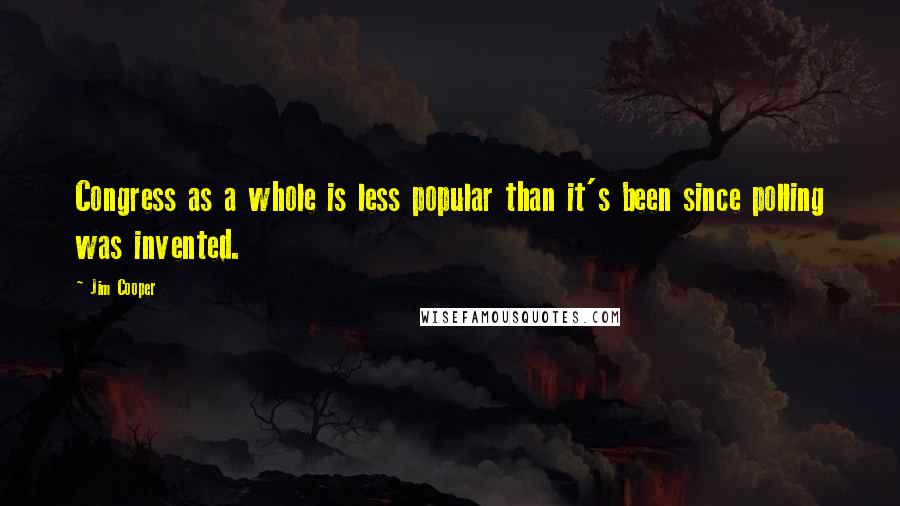 Jim Cooper Quotes: Congress as a whole is less popular than it's been since polling was invented.