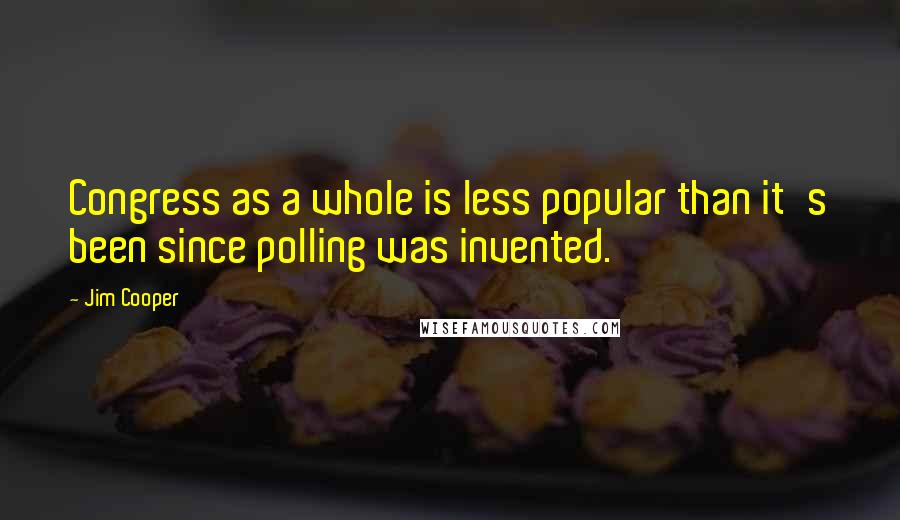 Jim Cooper Quotes: Congress as a whole is less popular than it's been since polling was invented.