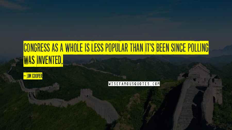 Jim Cooper Quotes: Congress as a whole is less popular than it's been since polling was invented.