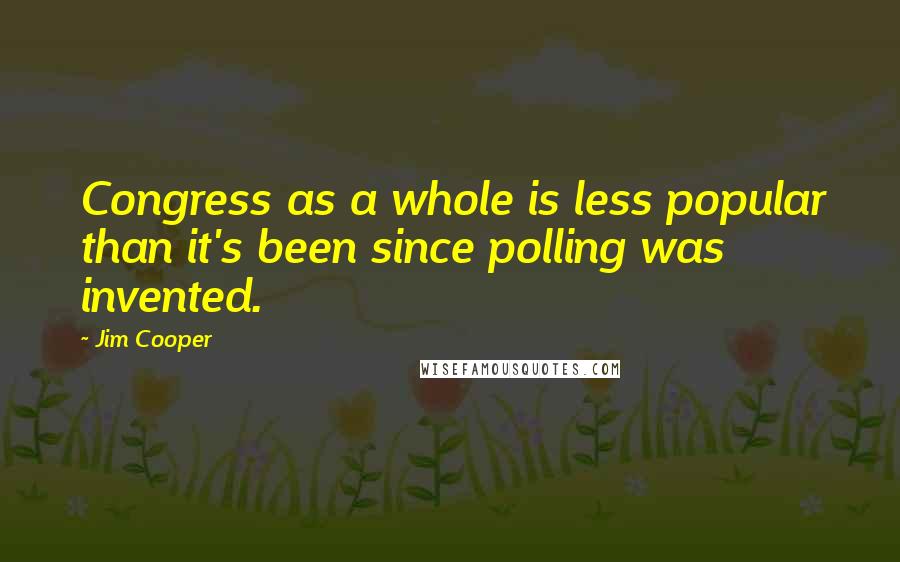 Jim Cooper Quotes: Congress as a whole is less popular than it's been since polling was invented.