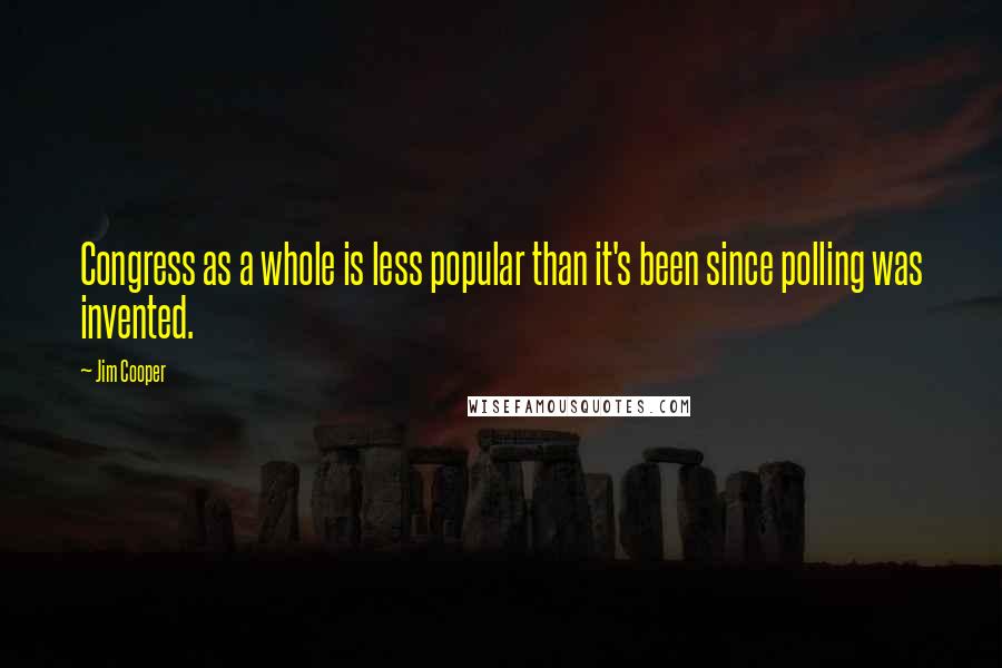 Jim Cooper Quotes: Congress as a whole is less popular than it's been since polling was invented.