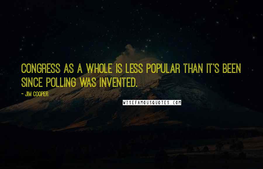 Jim Cooper Quotes: Congress as a whole is less popular than it's been since polling was invented.