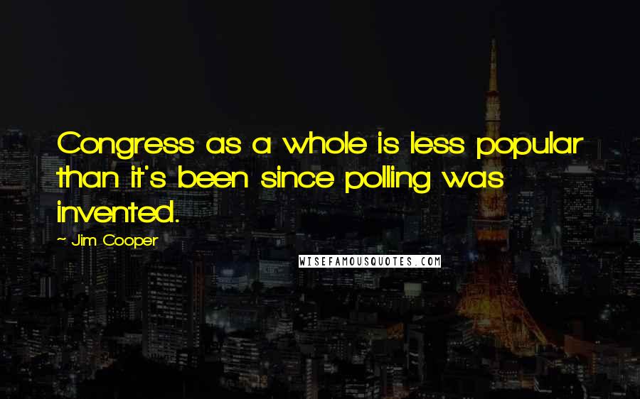 Jim Cooper Quotes: Congress as a whole is less popular than it's been since polling was invented.