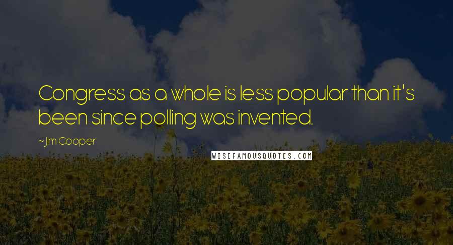 Jim Cooper Quotes: Congress as a whole is less popular than it's been since polling was invented.