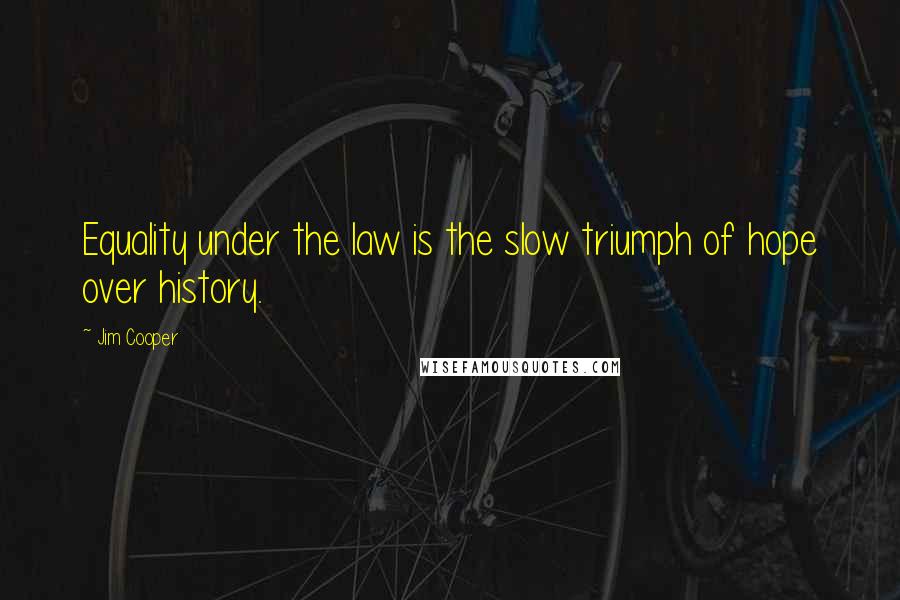 Jim Cooper Quotes: Equality under the law is the slow triumph of hope over history.