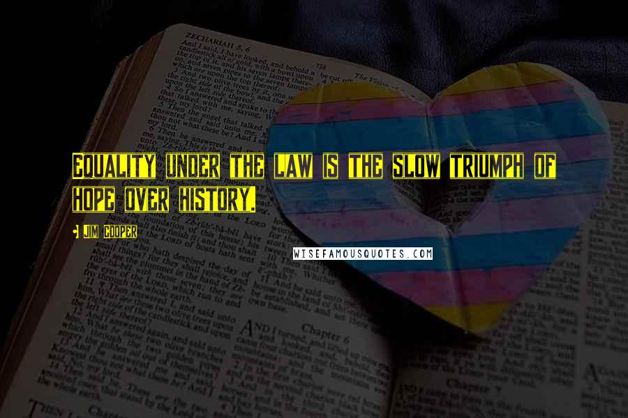 Jim Cooper Quotes: Equality under the law is the slow triumph of hope over history.