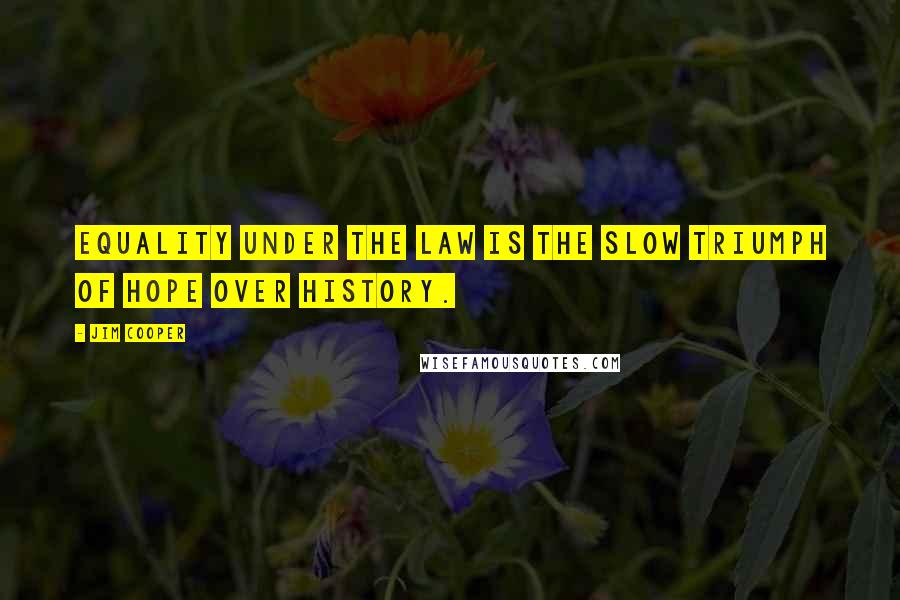 Jim Cooper Quotes: Equality under the law is the slow triumph of hope over history.