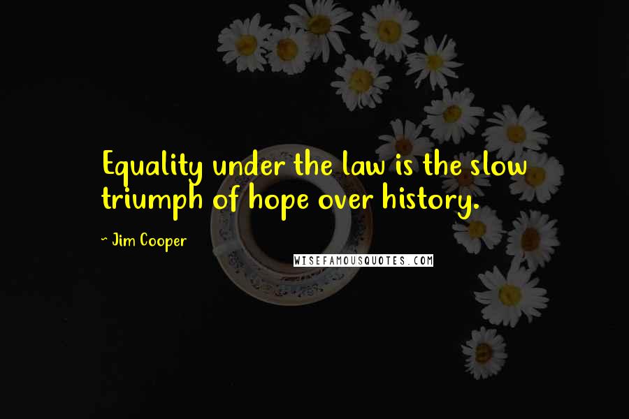 Jim Cooper Quotes: Equality under the law is the slow triumph of hope over history.