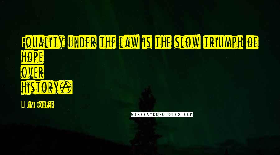 Jim Cooper Quotes: Equality under the law is the slow triumph of hope over history.