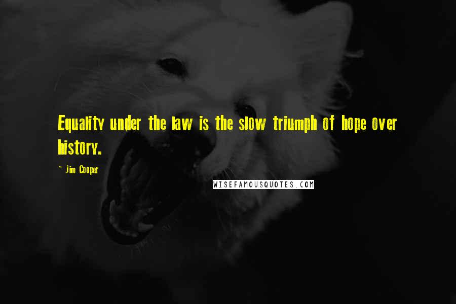 Jim Cooper Quotes: Equality under the law is the slow triumph of hope over history.