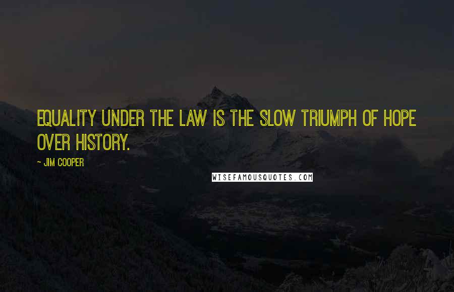 Jim Cooper Quotes: Equality under the law is the slow triumph of hope over history.