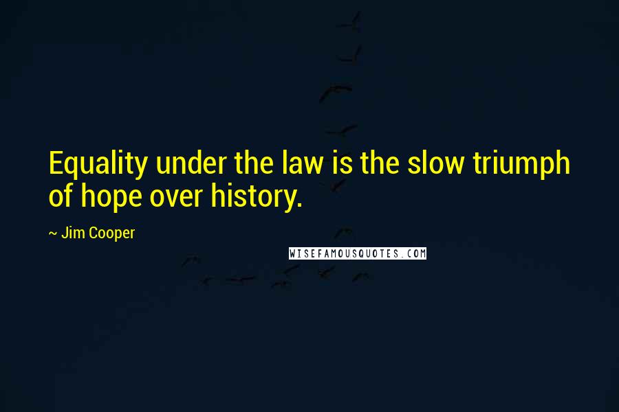 Jim Cooper Quotes: Equality under the law is the slow triumph of hope over history.