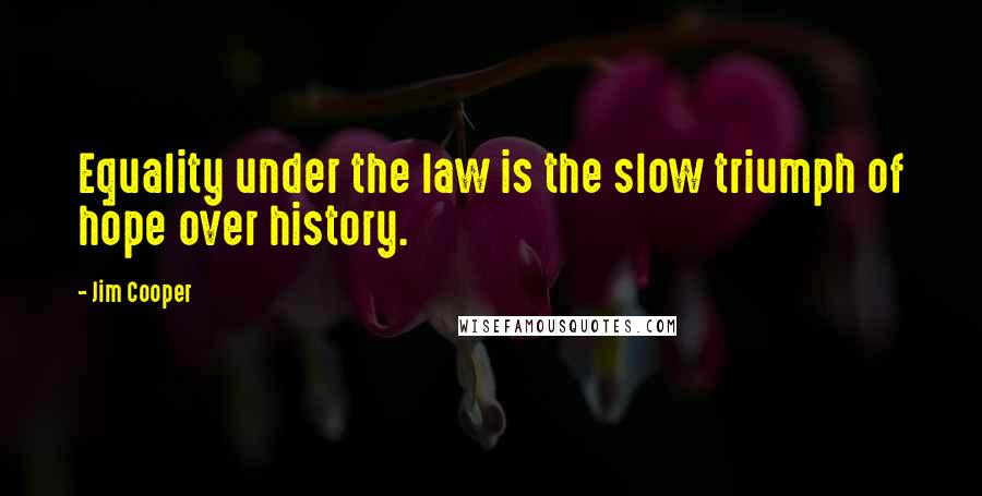 Jim Cooper Quotes: Equality under the law is the slow triumph of hope over history.