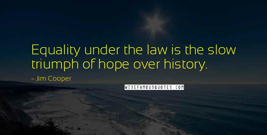 Jim Cooper Quotes: Equality under the law is the slow triumph of hope over history.