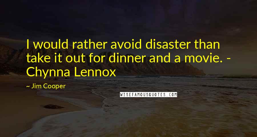 Jim Cooper Quotes: I would rather avoid disaster than take it out for dinner and a movie. - Chynna Lennox