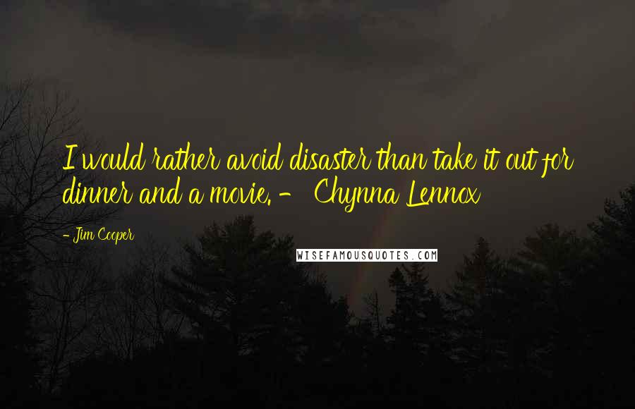 Jim Cooper Quotes: I would rather avoid disaster than take it out for dinner and a movie. - Chynna Lennox