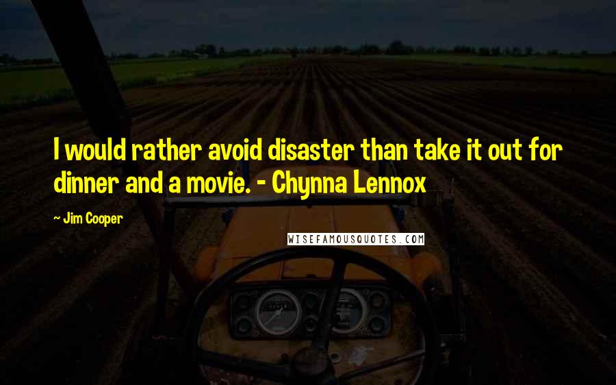 Jim Cooper Quotes: I would rather avoid disaster than take it out for dinner and a movie. - Chynna Lennox