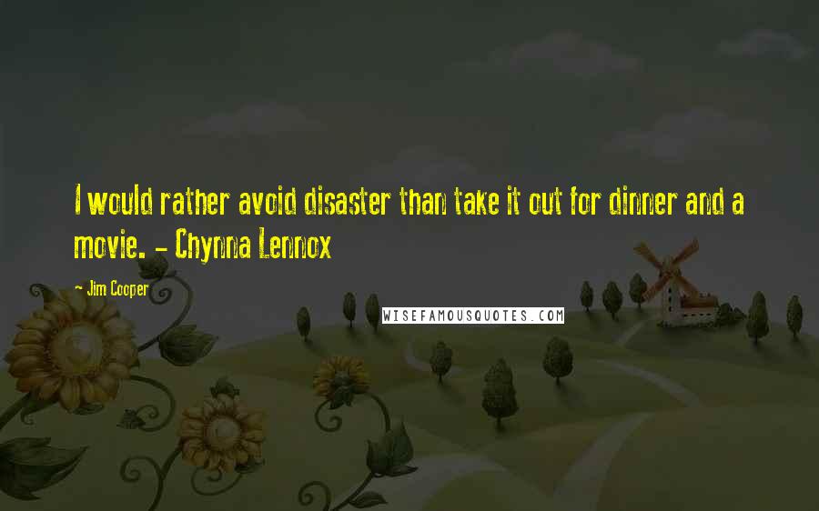 Jim Cooper Quotes: I would rather avoid disaster than take it out for dinner and a movie. - Chynna Lennox