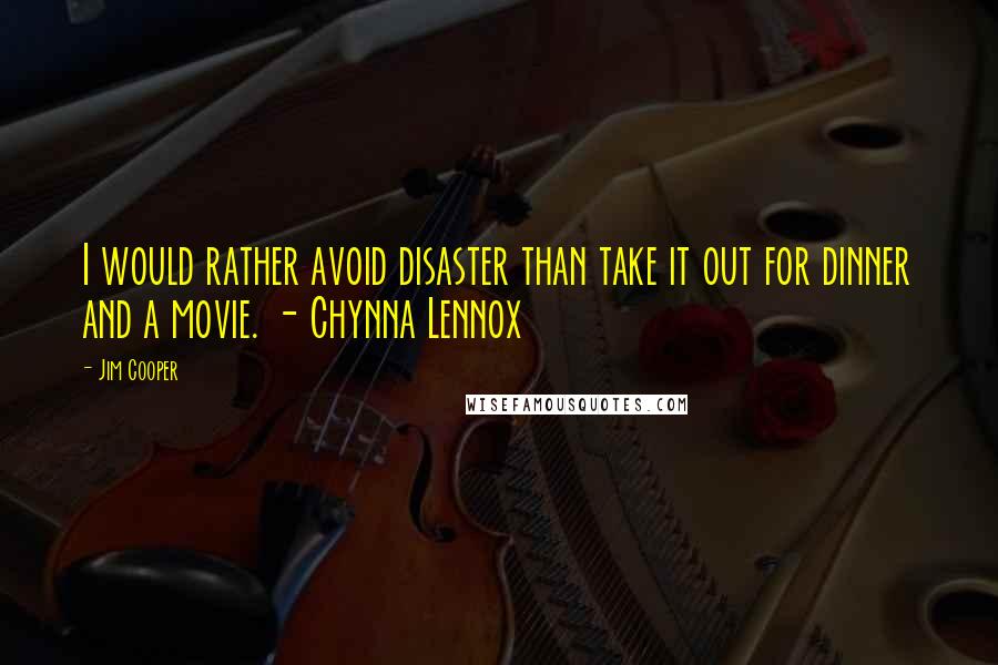 Jim Cooper Quotes: I would rather avoid disaster than take it out for dinner and a movie. - Chynna Lennox