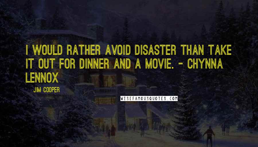 Jim Cooper Quotes: I would rather avoid disaster than take it out for dinner and a movie. - Chynna Lennox