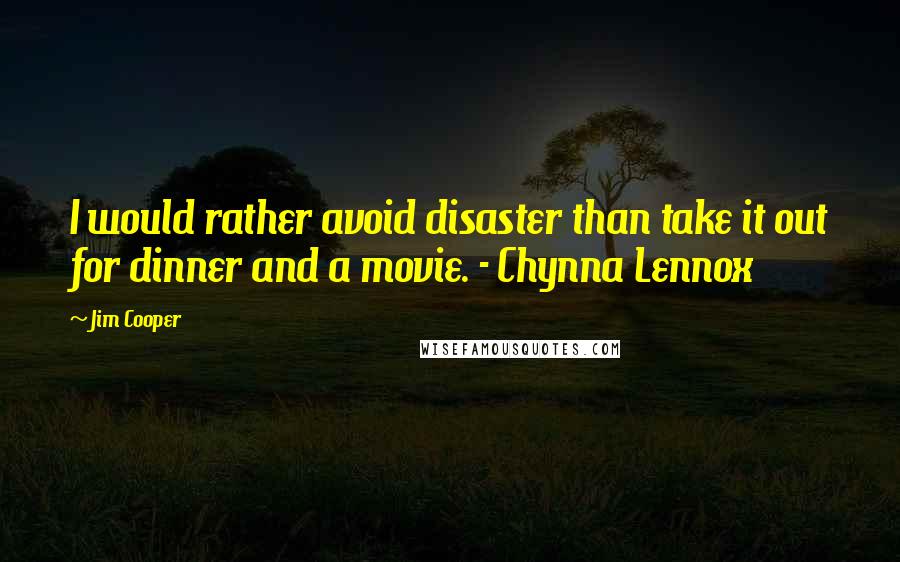 Jim Cooper Quotes: I would rather avoid disaster than take it out for dinner and a movie. - Chynna Lennox