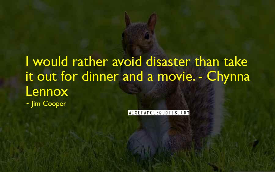 Jim Cooper Quotes: I would rather avoid disaster than take it out for dinner and a movie. - Chynna Lennox