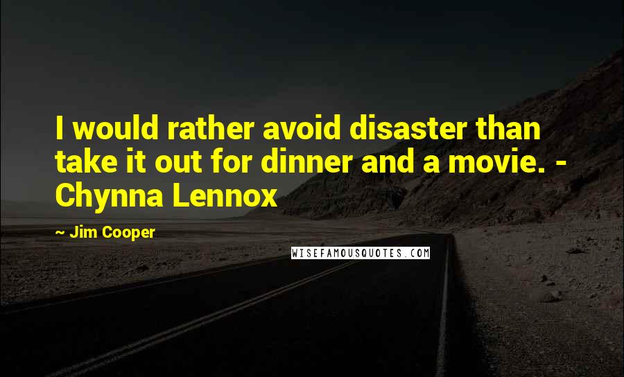 Jim Cooper Quotes: I would rather avoid disaster than take it out for dinner and a movie. - Chynna Lennox