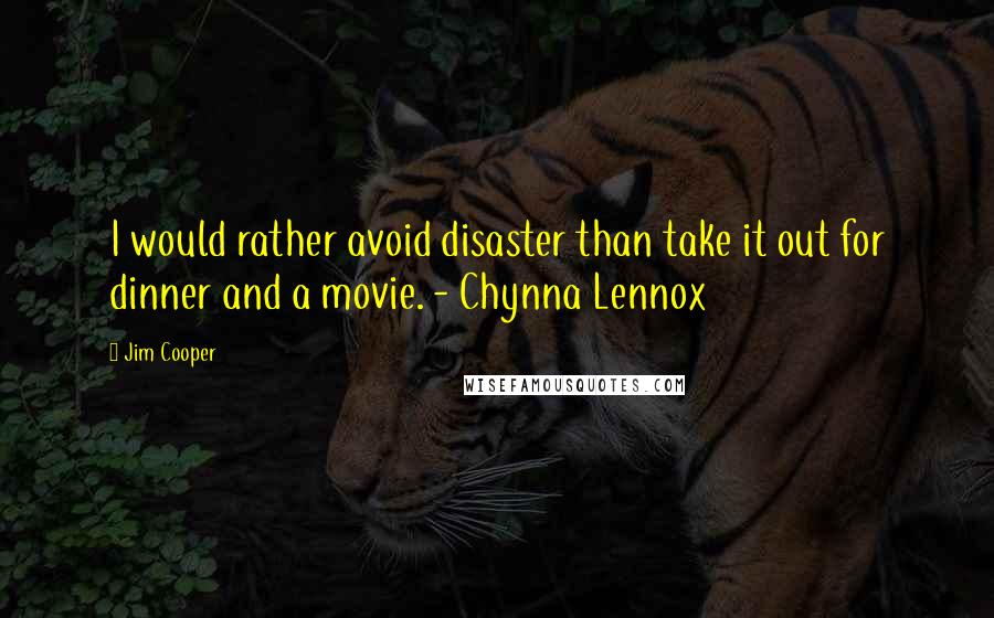 Jim Cooper Quotes: I would rather avoid disaster than take it out for dinner and a movie. - Chynna Lennox