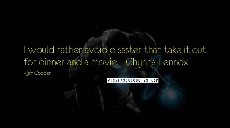 Jim Cooper Quotes: I would rather avoid disaster than take it out for dinner and a movie. - Chynna Lennox