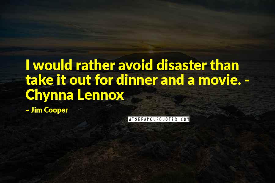 Jim Cooper Quotes: I would rather avoid disaster than take it out for dinner and a movie. - Chynna Lennox