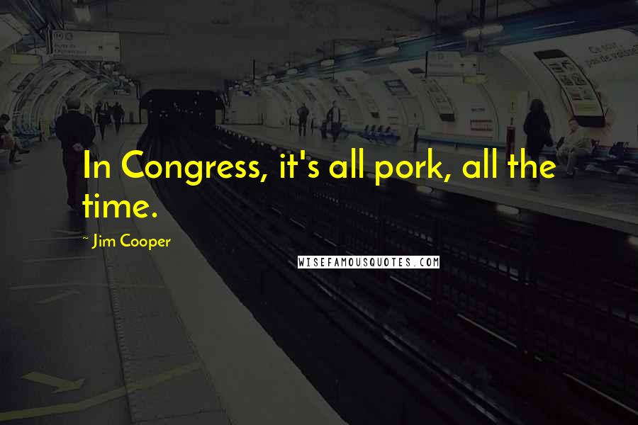 Jim Cooper Quotes: In Congress, it's all pork, all the time.