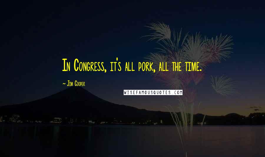 Jim Cooper Quotes: In Congress, it's all pork, all the time.