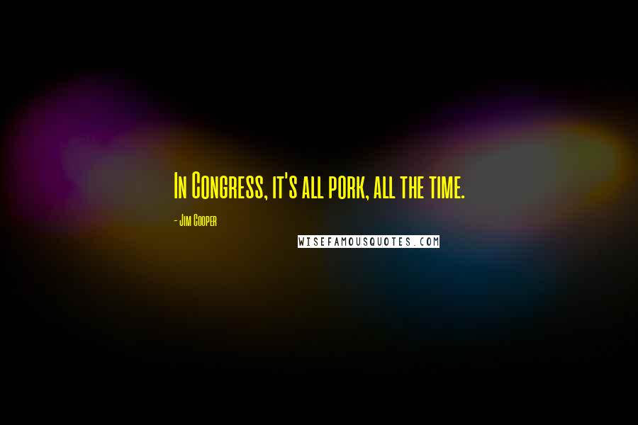 Jim Cooper Quotes: In Congress, it's all pork, all the time.