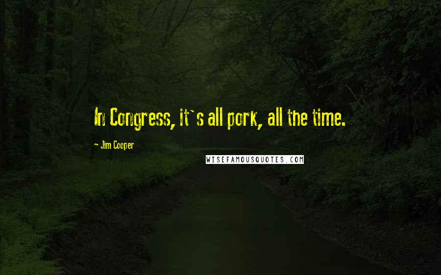 Jim Cooper Quotes: In Congress, it's all pork, all the time.