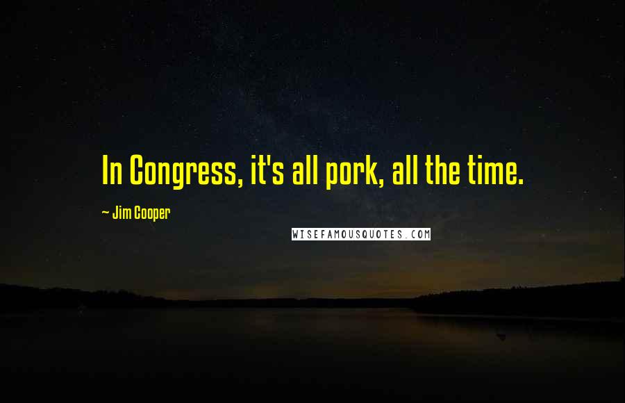 Jim Cooper Quotes: In Congress, it's all pork, all the time.