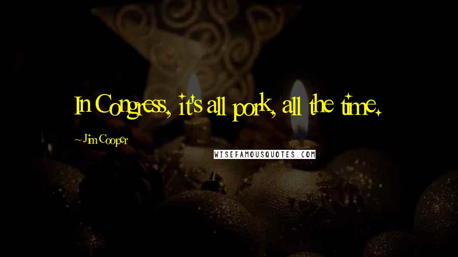 Jim Cooper Quotes: In Congress, it's all pork, all the time.