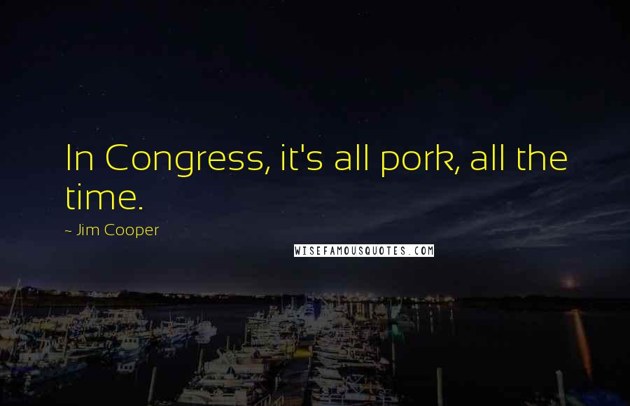 Jim Cooper Quotes: In Congress, it's all pork, all the time.