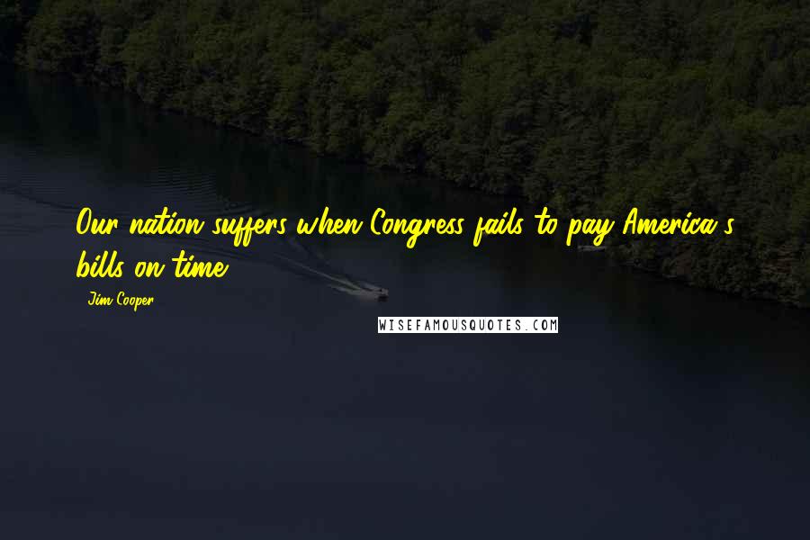 Jim Cooper Quotes: Our nation suffers when Congress fails to pay America's bills on time.