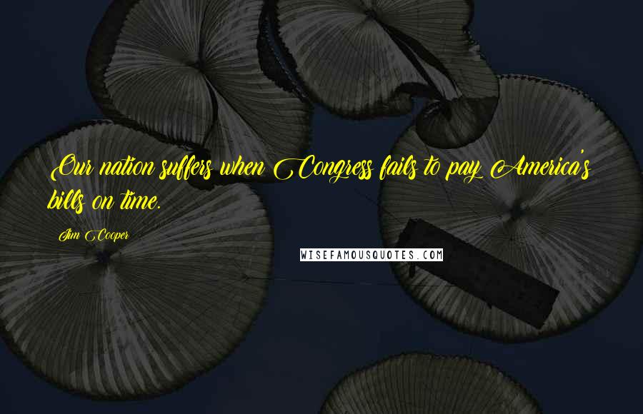 Jim Cooper Quotes: Our nation suffers when Congress fails to pay America's bills on time.