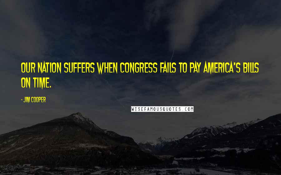 Jim Cooper Quotes: Our nation suffers when Congress fails to pay America's bills on time.