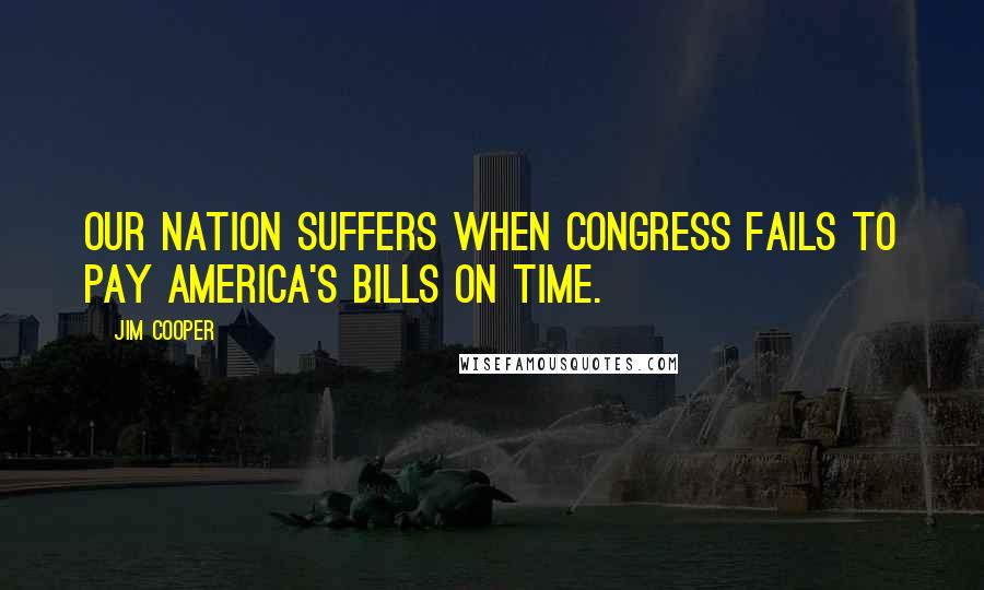 Jim Cooper Quotes: Our nation suffers when Congress fails to pay America's bills on time.