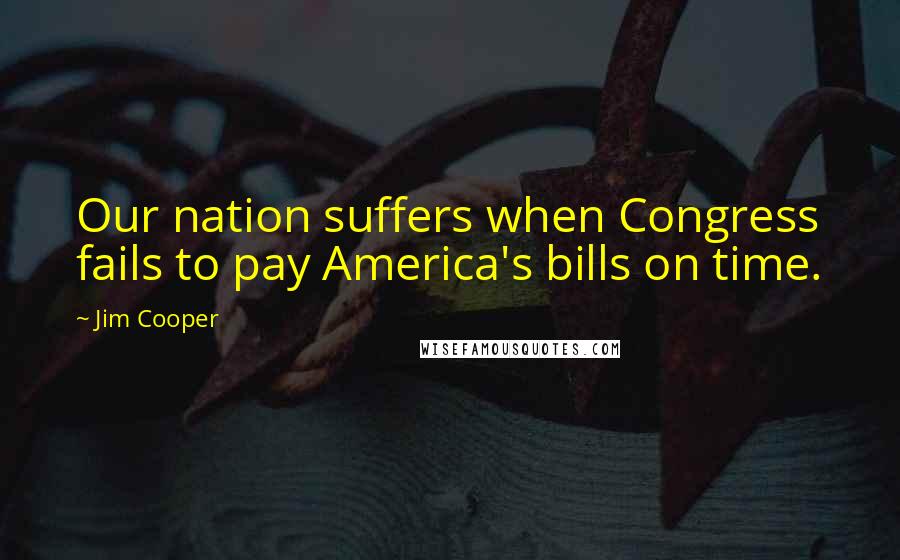 Jim Cooper Quotes: Our nation suffers when Congress fails to pay America's bills on time.
