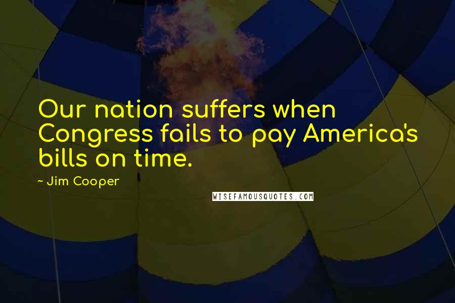 Jim Cooper Quotes: Our nation suffers when Congress fails to pay America's bills on time.