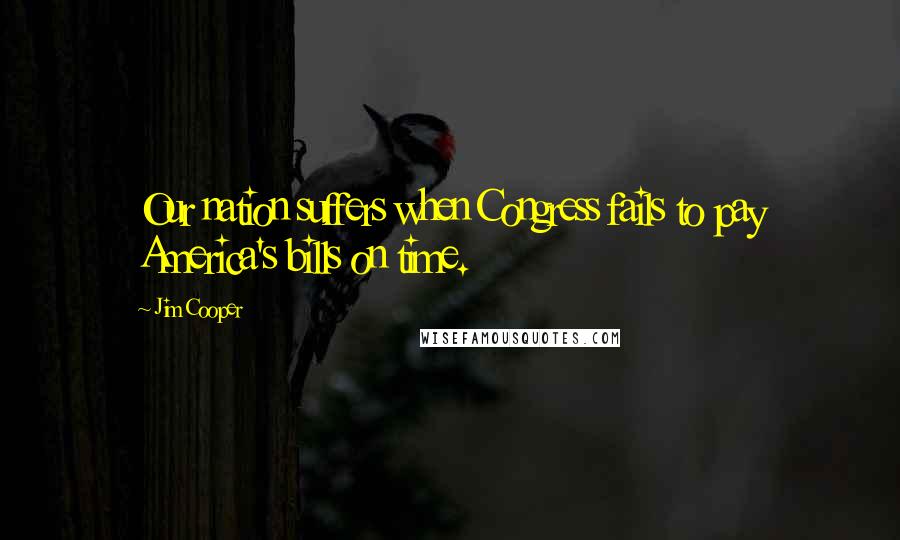 Jim Cooper Quotes: Our nation suffers when Congress fails to pay America's bills on time.