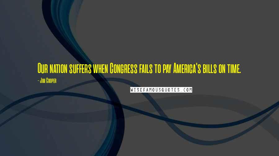Jim Cooper Quotes: Our nation suffers when Congress fails to pay America's bills on time.